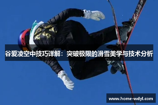 谷爱凌空中技巧详解：突破极限的滑雪美学与技术分析