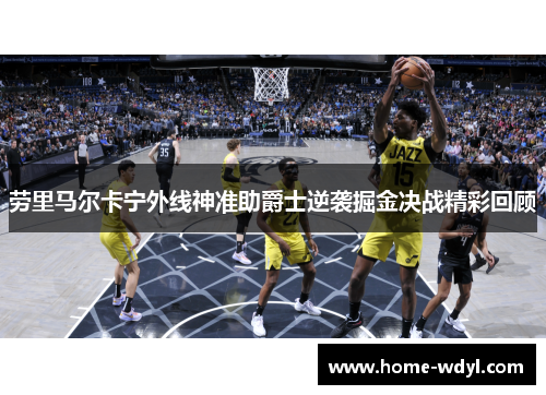 劳里马尔卡宁外线神准助爵士逆袭掘金决战精彩回顾