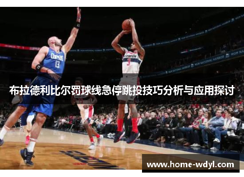 布拉德利比尔罚球线急停跳投技巧分析与应用探讨