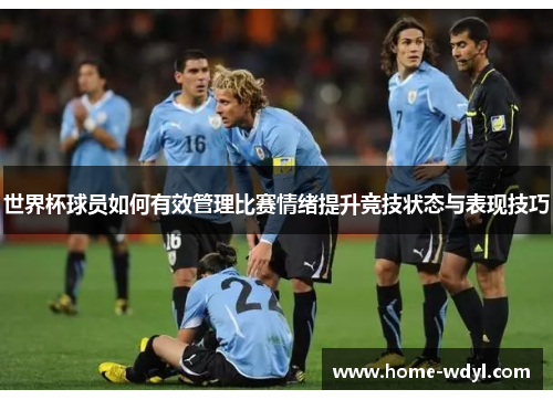 世界杯球员如何有效管理比赛情绪提升竞技状态与表现技巧