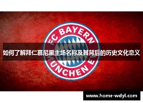 如何了解拜仁慕尼黑主场名称及其背后的历史文化意义