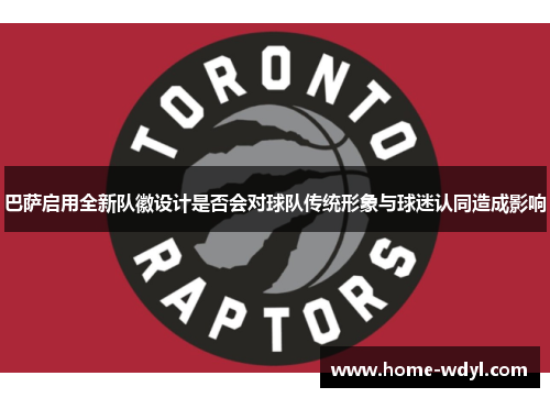 巴萨启用全新队徽设计是否会对球队传统形象与球迷认同造成影响