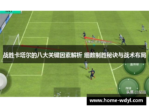 战胜卡塔尔的八大关键因素解析 细数制胜秘诀与战术布局