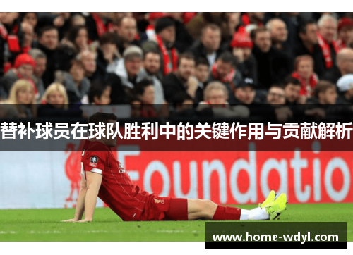 替补球员在球队胜利中的关键作用与贡献解析
