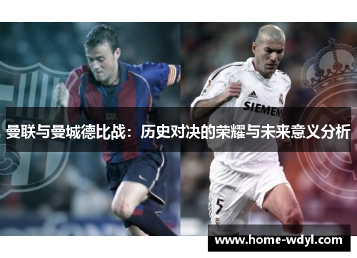 曼联与曼城德比战：历史对决的荣耀与未来意义分析