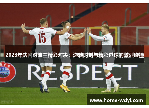 2023年法国对波兰精彩对决：逆转时刻与精彩进球的激烈碰撞