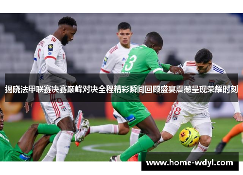 揭晓法甲联赛决赛巅峰对决全程精彩瞬间回顾盛宴震撼呈现荣耀时刻