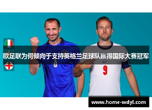 欧足联为何倾向于支持英格兰足球队赢得国际大赛冠军 欧足联为何倾向于支持英格兰足球队赢得国际大赛冠军